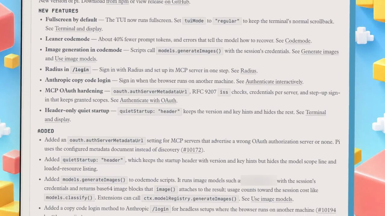 Release notes của Pi: mục New features gồm Fullscreen by default, Leaner codemode, Image generation in codemode, Radius in /login, Anthropic copy code login, MCP OAuth hardening, Header-only quiet startup