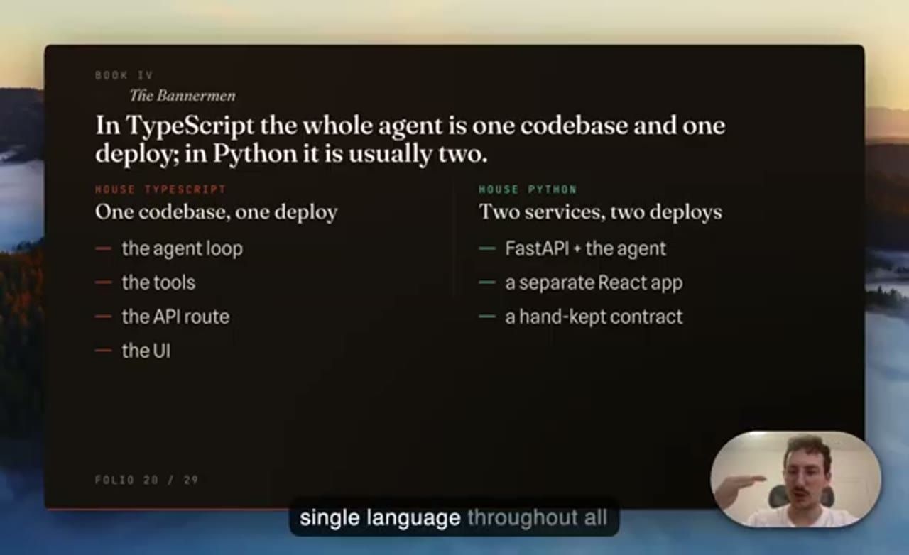Slide In TypeScript the whole agent is one codebase and one deploy; in Python it is usually two. House TypeScript: the agent loop, the tools, the API route, the UI. House Python: FastAPI + the agent, a separate React app, a hand-kept contract.